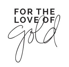 FOR THE LOVE OF GOLD